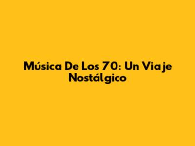 Música De Los 70: Un Viaje Nostálgico