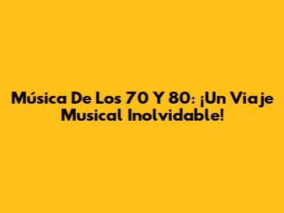 Música De Los 70 Y 80: ¡Un Viaje Musical Inolvidable!