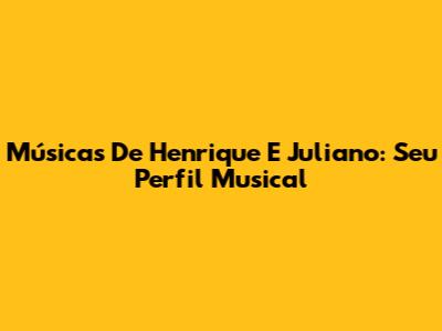 Músicas De Henrique E Juliano: Seu Perfil Musical