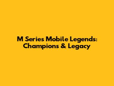 M Series Mobile Legends: Champions & Legacy
