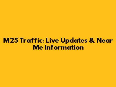 M25 Traffic: Live Updates & Near Me Information
