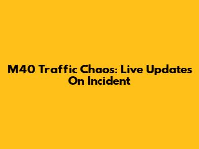 M40 Traffic Chaos: Live Updates On Incident