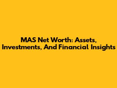 MAS Net Worth: Assets, Investments, And Financial Insights