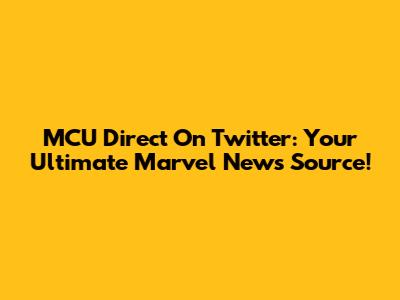 MCU Direct On Twitter: Your Ultimate Marvel News Source!
