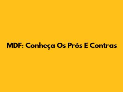 MDF: Conheça Os Prós E Contras