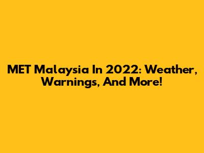 MET Malaysia In 2022: Weather, Warnings, And More!