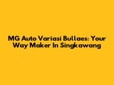 MG Auto Variasi Bullaes: Your Way Maker In Singkawang
