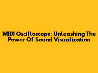 MIDI Oscilloscope: Unleashing The Power Of Sound Visualization