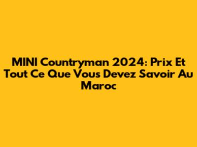 MINI Countryman 2024: Prix Et Tout Ce Que Vous Devez Savoir Au Maroc