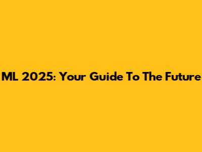 ML 2025: Your Guide To The Future
