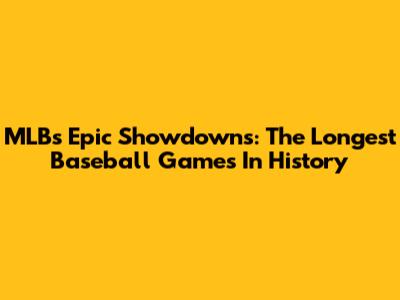MLB's Epic Showdowns: The Longest Baseball Games In History
