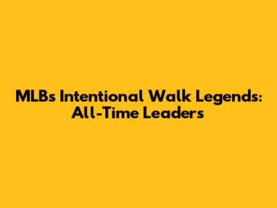 MLB's Intentional Walk Legends: All-Time Leaders