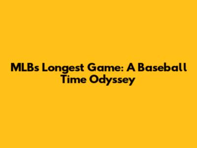 MLB's Longest Game: A Baseball Time Odyssey