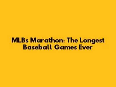 MLB's Marathon: The Longest Baseball Games Ever