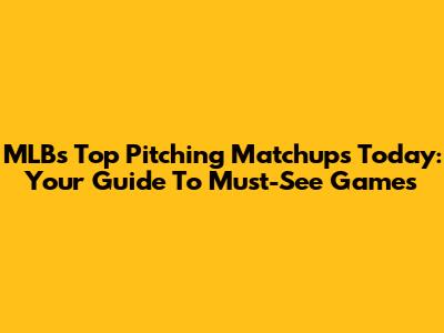MLB's Top Pitching Matchups Today: Your Guide To Must-See Games