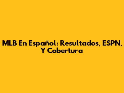 MLB En Español: Resultados, ESPN, Y Cobertura