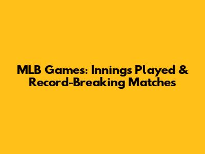 MLB Games: Innings Played & Record-Breaking Matches