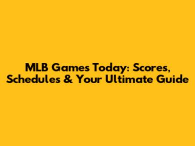 MLB Games Today: Scores, Schedules & Your Ultimate Guide