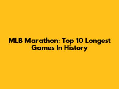 MLB Marathon: Top 10 Longest Games In History