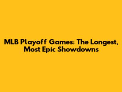 MLB Playoff Games: The Longest, Most Epic Showdowns