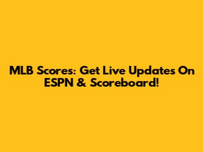 MLB Scores: Get Live Updates On ESPN & Scoreboard!