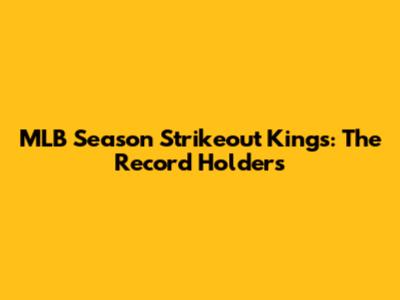 MLB Season Strikeout Kings: The Record Holders