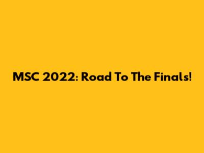 MSC 2022: Road To The Finals!