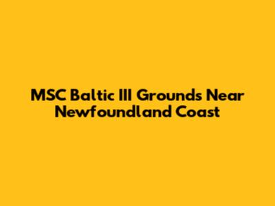 MSC Baltic III Grounds Near Newfoundland Coast