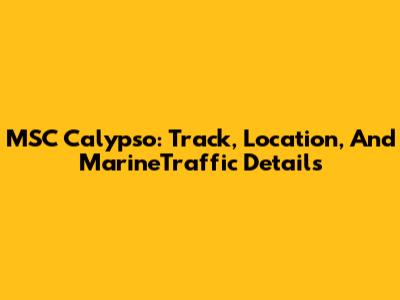 MSC Calypso: Track, Location, And MarineTraffic Details