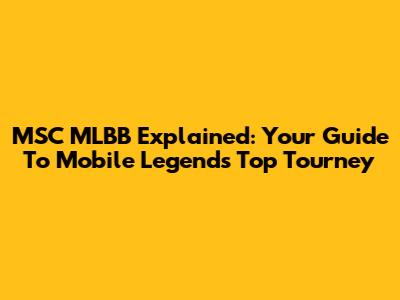 MSC MLBB Explained: Your Guide To Mobile Legends' Top Tourney