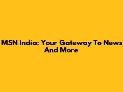 MSN India: Your Gateway To News And More