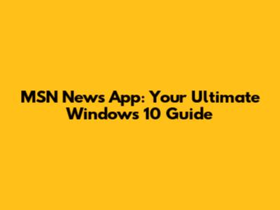 MSN News App: Your Ultimate Windows 10 Guide