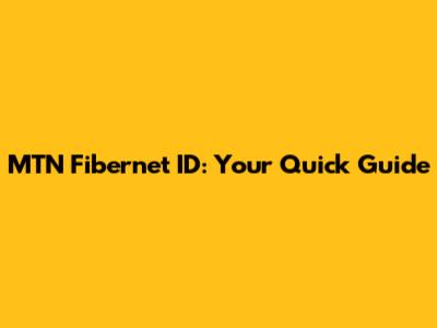 MTN Fibernet ID: Your Quick Guide