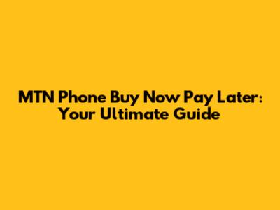 MTN Phone Buy Now Pay Later: Your Ultimate Guide