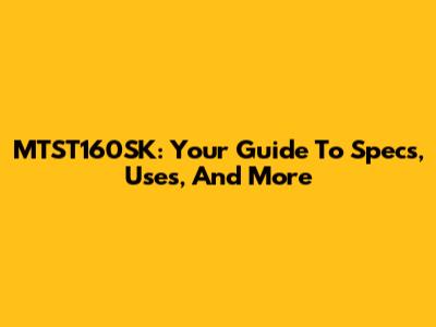 MTST160SK: Your Guide To Specs, Uses, And More