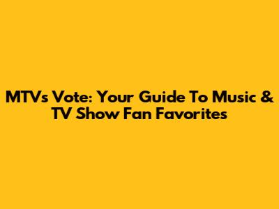 MTV's Vote: Your Guide To Music & TV Show Fan Favorites