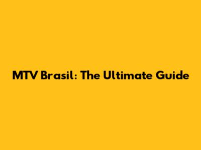 MTV Brasil: The Ultimate Guide