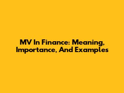 MV In Finance: Meaning, Importance, And Examples