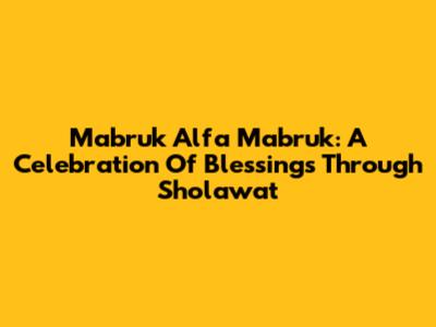Mabruk Alfa Mabruk: A Celebration Of Blessings Through Sholawat