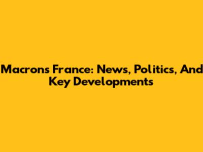 Macron's France: News, Politics, And Key Developments