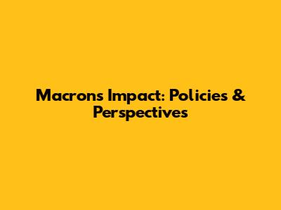 Macron's Impact: Policies & Perspectives