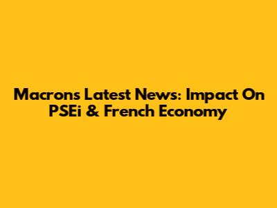Macron's Latest News: Impact On PSEi & French Economy