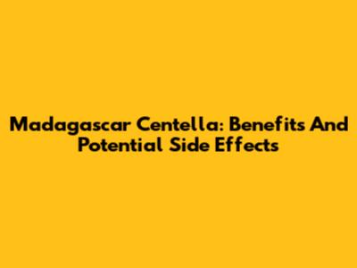 Madagascar Centella: Benefits And Potential Side Effects