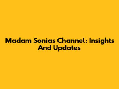 Madam Sonia's Channel: Insights And Updates
