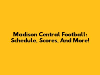 Madison Central Football: Schedule, Scores, And More!