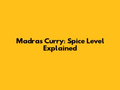 Madras Curry: Spice Level Explained