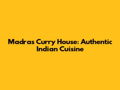 Madras Curry House: Authentic Indian Cuisine
