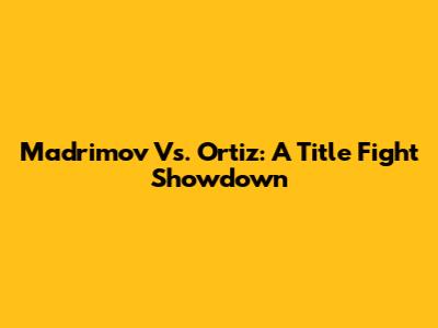 Madrimov Vs. Ortiz: A Title Fight Showdown