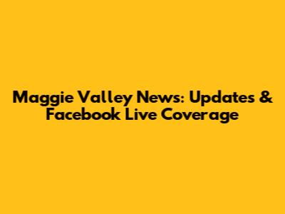 Maggie Valley News: Updates & Facebook Live Coverage