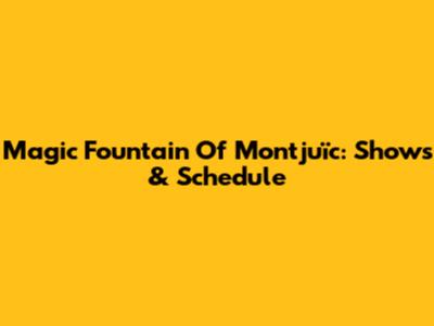 Magic Fountain Of Montjuïc: Shows & Schedule